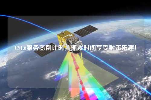 CS1.6服務器倒計時，抓緊時間享受射擊樂趣！