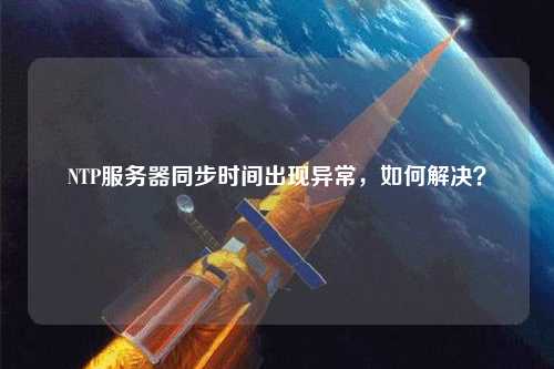 NTP服務(wù)器同步時間出現(xiàn)異常，如何解決？