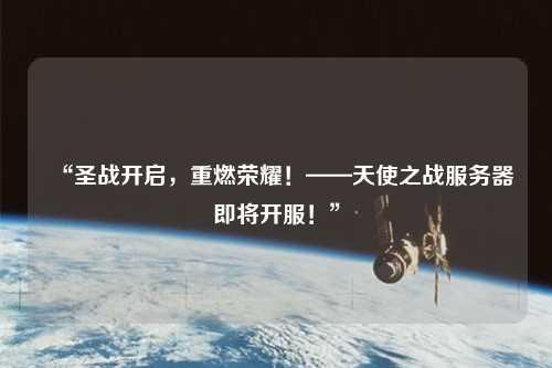 “圣戰開啟，重燃榮耀！——天使之戰服務器即將開服！”