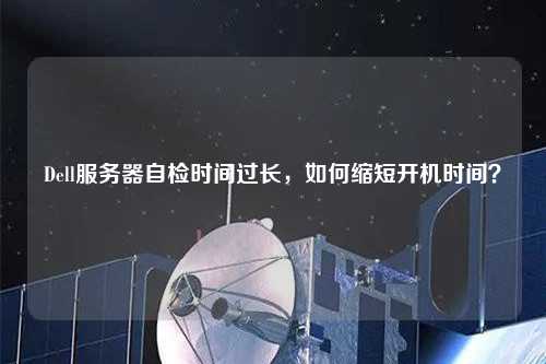 Dell服務(wù)器自檢時間過長，如何縮短開機(jī)時間？