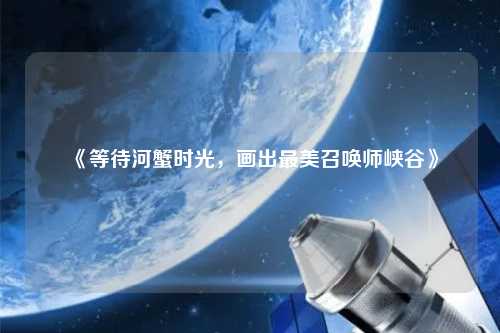 《等待河蟹時光，畫出最美召喚師峽谷》