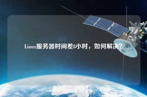 Linux服務器時間差8小時，如何解決？