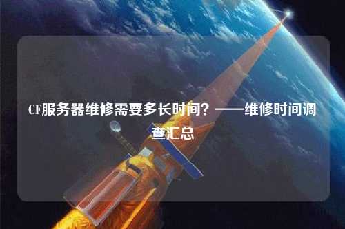 CF服務器維修需要多長時間？——維修時間調查匯總