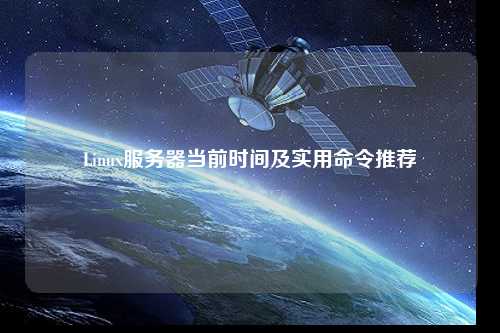 Linux服務(wù)器當(dāng)前時間及實用命令推薦