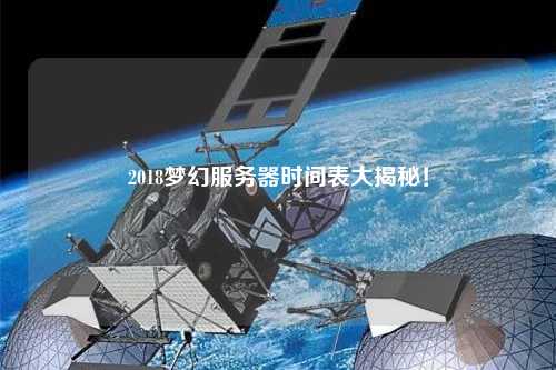 2018夢幻服務器時間表大揭秘！
