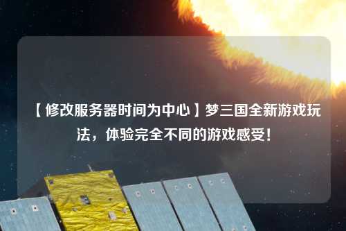 【修改服務器時間為中心】夢三國全新游戲玩法，體驗完全不同的游戲感受！