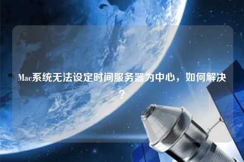 Mac系統(tǒng)無法設(shè)定時(shí)間服務(wù)器為中心，如何解決？