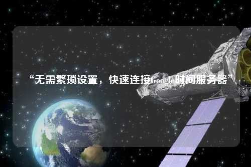 “無需繁瑣設(shè)置，快速連接Google時(shí)間服務(wù)器”