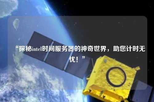 “探秘intel時(shí)間服務(wù)器的神奇世界，助您計(jì)時(shí)無憂！”