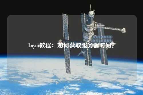 Layui教程：如何獲取服務(wù)器時(shí)間？