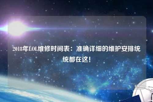 2018年LOL維修時(shí)間表：準(zhǔn)確詳細(xì)的維護(hù)安排統(tǒng)統(tǒng)都在這！