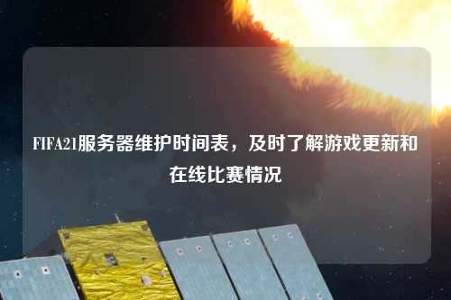 FIFA21服務器維護時間表，及時了解游戲更新和在線比賽情況