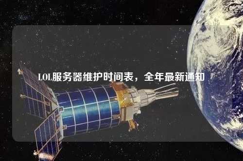 LOL服務器維護時間表，全年最新通知