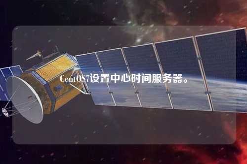 CentOS7設(shè)置中心時間服務(wù)器。
