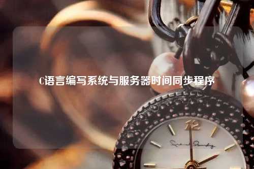 C語(yǔ)言編寫(xiě)系統(tǒng)與服務(wù)器時(shí)間同步程序