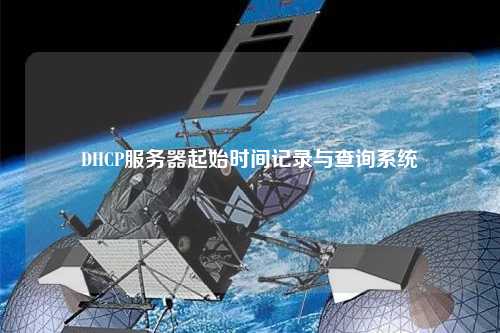 DHCP服務(wù)器起始時(shí)間記錄與查詢(xún)系統(tǒng)
