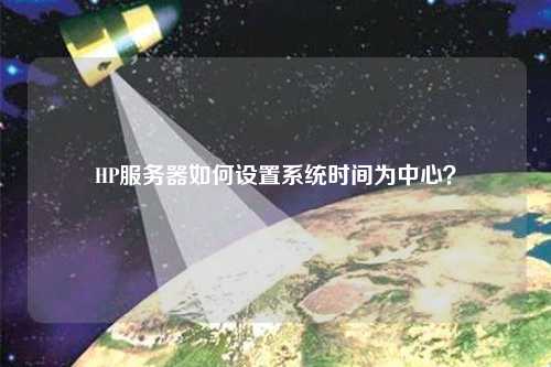 HP服務器如何設置系統(tǒng)時間為中心？