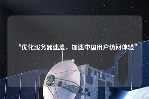 “優(yōu)化服務(wù)器速度，加速中國(guó)用戶訪問(wèn)體驗(yàn)”