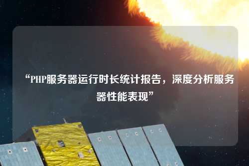 “PHP服務(wù)器運行時長統(tǒng)計報告，深度分析服務(wù)器性能表現(xiàn)”