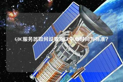 GDC服務器如何設置為以中心時間為標準？