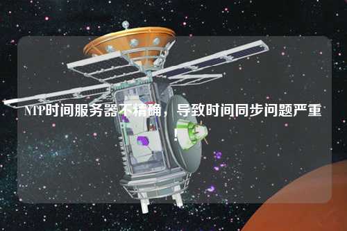 NTP時間服務器不精確，導致時間同步問題嚴重！