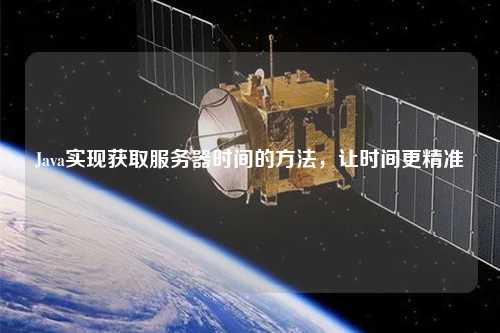 Java實現獲取服務器時間的方法，讓時間更精準