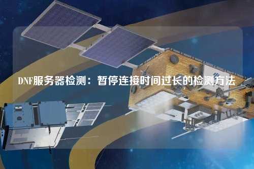 DNF服務(wù)器檢測：暫停連接時(shí)間過長的檢測方法