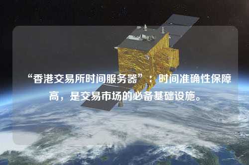 “香港交易所時間服務(wù)器”：時間準(zhǔn)確性保障高，是交易市場的必備基礎(chǔ)設(shè)施。