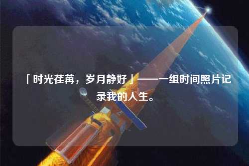 「時光荏苒，歲月靜好」——一組時間照片記錄我的人生。