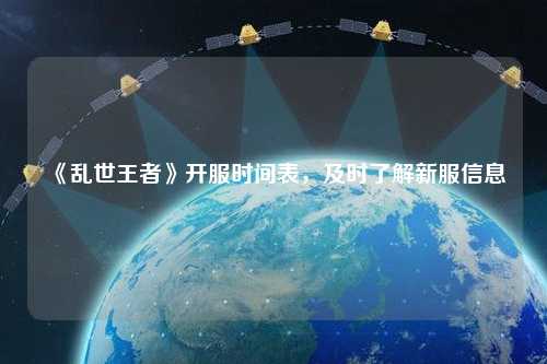 《亂世王者》開服時間表，及時了解新服信息