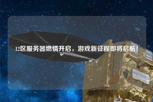 12區(qū)服務(wù)器燃情開(kāi)啟，游戲新征程即將啟航！