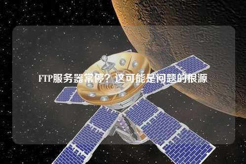 FTP服務(wù)器常停？這可能是問(wèn)題的根源