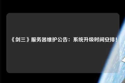 《劍三》服務(wù)器維護公告：系統(tǒng)升級時間安排！