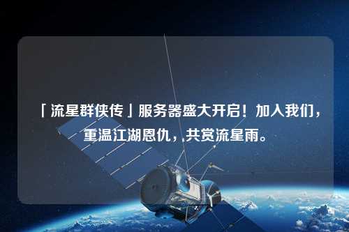 「流星群俠傳」服務(wù)器盛大開(kāi)啟！加入我們，重溫江湖恩仇，共賞流星雨。