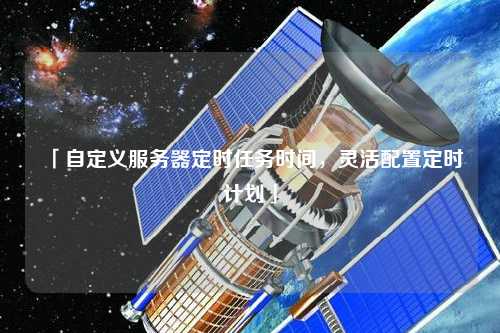 「自定義服務(wù)器定時任務(wù)時間，靈活配置定時計劃」