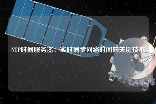 NTP時間服務器：實時同步網(wǎng)絡時間的關鍵技術