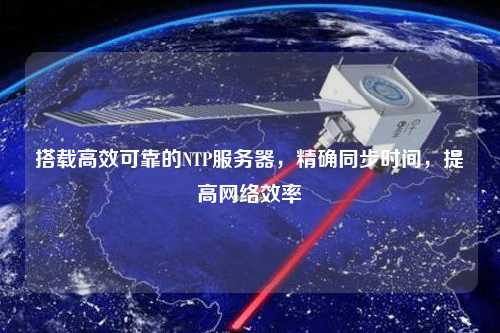 搭載高效可靠的NTP服務器，精確同步時間，提高網(wǎng)絡效率