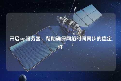 開啟ntp服務器，幫助確保網(wǎng)絡時間同步的穩(wěn)定性