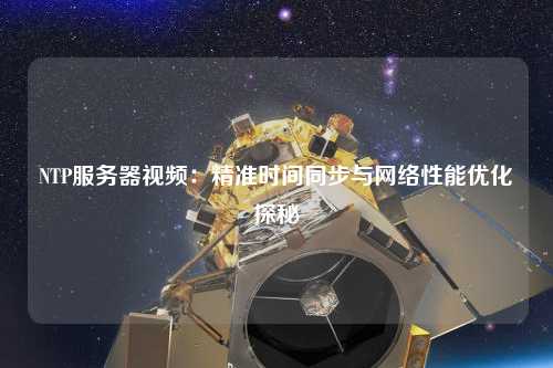 NTP服務器視頻：精準時間同步與網絡性能優(yōu)化探秘