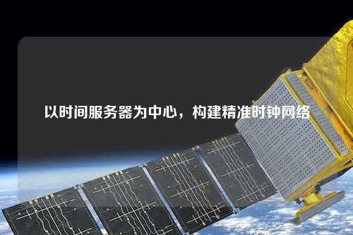 以時間服務器為中心，構建精準時鐘網絡