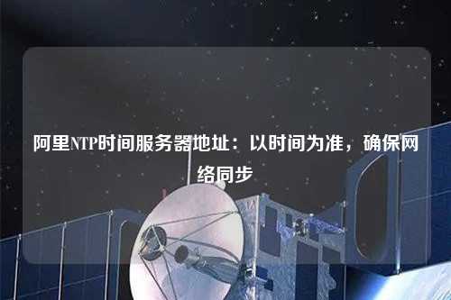 阿里NTP時間服務器地址：以時間為準，確保網絡同步