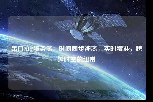 串口NTP服務(wù)器：時間同步神器，實時精準(zhǔn)，跨越時空的紐帶