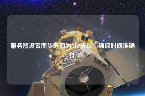 服務器設置同步時間為NTP協議，確保時間準確性