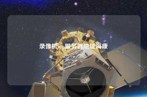 錄像機(jī)ntp服務(wù)器地址?？? /></a></div>        <div   id=