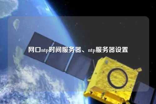 網(wǎng)口ntp時間服務器、ntp服務器設置
