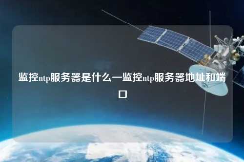 監(jiān)控ntp服務器是什么—監(jiān)控ntp服務器地址和端口